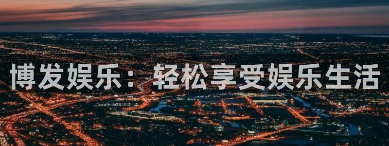 天辰娱乐电玩网官网入口：博发娱乐：轻松享受娱乐生活