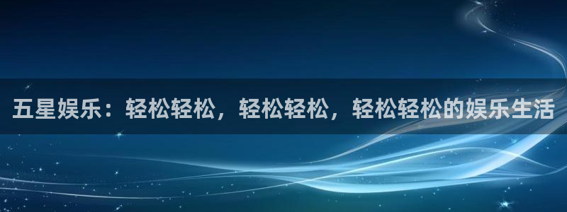 天辰娱乐3：五星娱乐：轻松轻松，轻松轻松，轻松轻松的娱乐生活