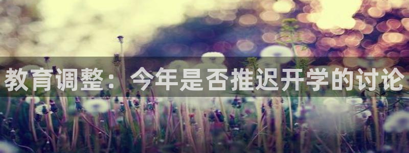 福建天辰娱乐机电股份公司：教育调整：今年是否推迟开学的讨论