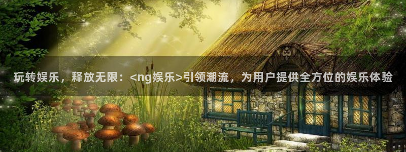 天辰娱乐分红代理计划：玩转娱乐，释放无限：<ng娱乐>引领潮流，为用户提供全方位