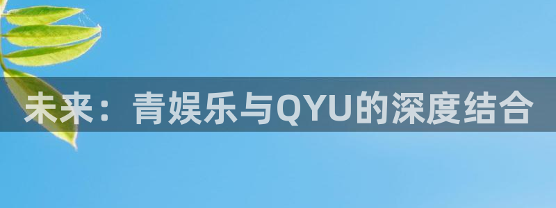 天辰娱乐体育：未来：青娱乐与QYU的深度结合