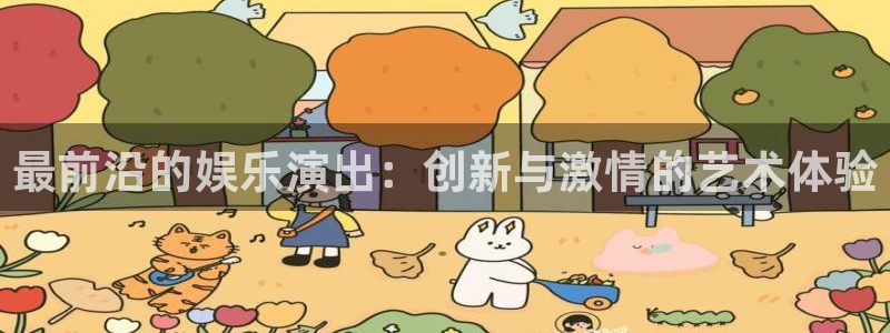 天辰娱乐平台注册：最前沿的娱乐演出：创新与激情的艺术体验