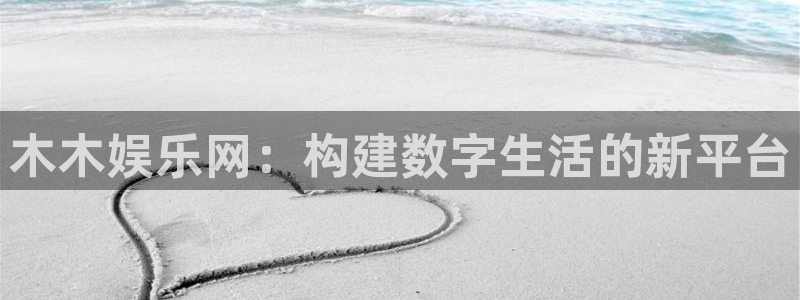 天辰娱乐代理：木木娱乐网：构建数字生活的新平台