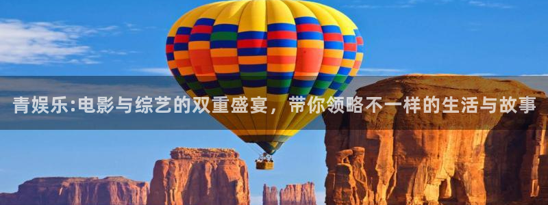 天辰娱乐注册链接：青娱乐:电影与综艺的双重盛宴，带你领略不一样的生活与故事