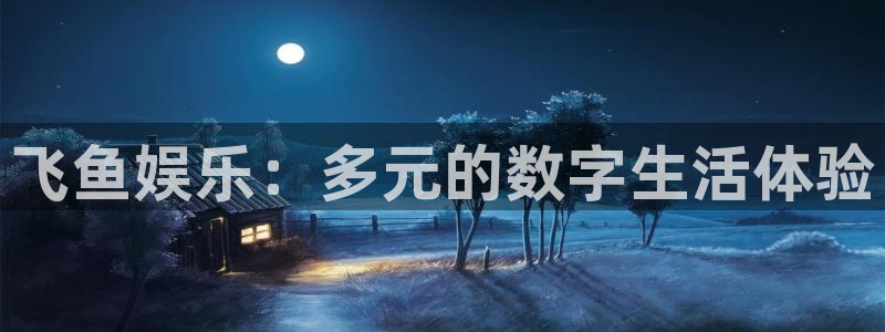 天辰娱乐电子娱乐官网下载：飞鱼娱乐：多元的数字生活体验