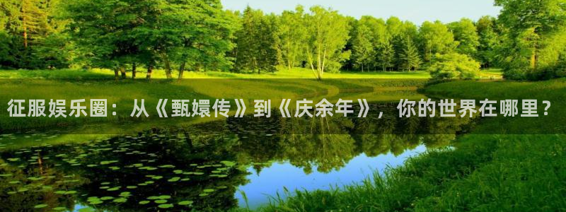 天辰娱乐是真的吗：征服娱乐圈：从《甄嬛传》到《庆余年》，你的世界在哪里？
