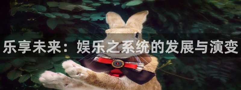 天辰娱乐预测在线预测：乐享未来：娱乐之系统的发展与演变