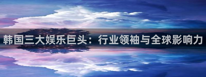 天辰娱乐3官网：韩国三大娱乐巨头：行业领袖与全球影响力