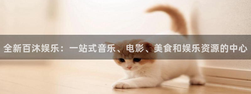 天辰娱乐游戏有哪些好玩的：全新百沐娱乐：一站式音乐、电影、美食和娱乐资源的中心